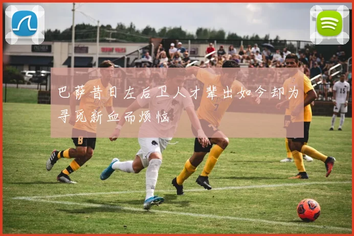 巴萨昔日左后卫人才辈出如今却为寻觅新血而烦恼