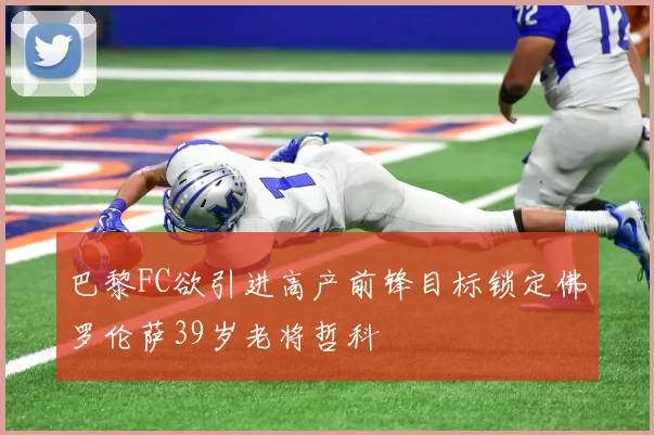 巴黎FC欲引进高产前锋目标锁定佛罗伦萨39岁老将哲科