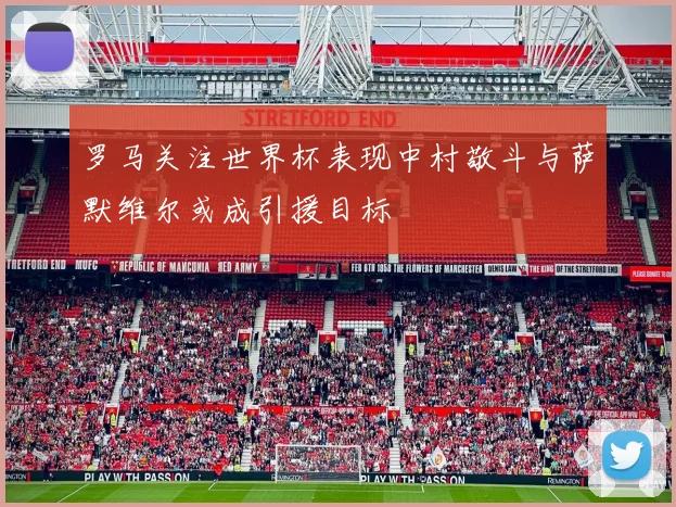 罗马关注世界杯表现中村敬斗与萨默维尔或成引援目标