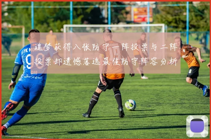 追梦获得八张防守一阵投票与二阵投票却遗憾落选最佳防守阵容分析