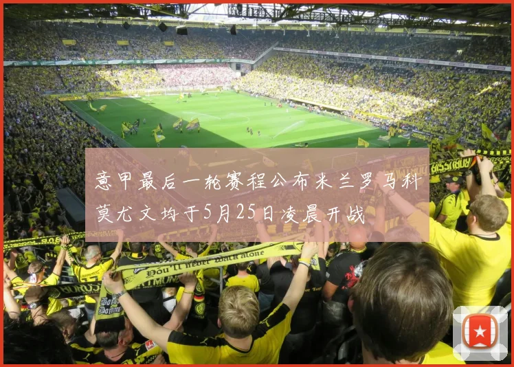 意甲最后一轮赛程公布米兰罗马科莫尤文均于5月25日凌晨开战
